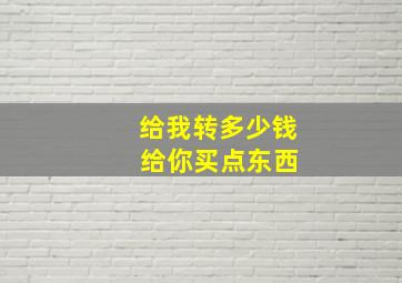 给我转多少钱 给你买点东西